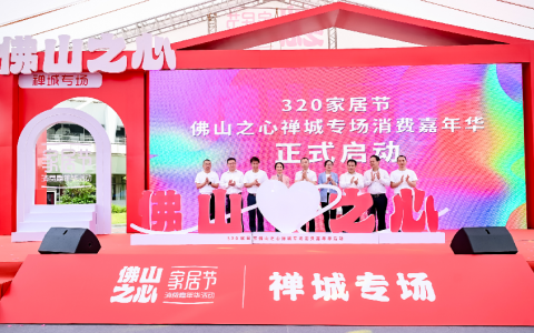 全城焦点！320家居节佛山之心禅城专场消费嘉年华活动正式启动