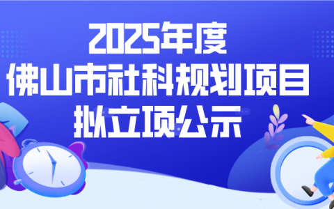 238项！2025年度佛山市社科规划项目拟立项公示
